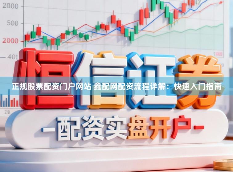 正规股票配资门户网站 鑫配网配资流程详解：快速入门指南