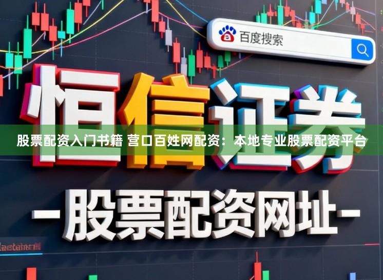 股票配资入门书籍 营口百姓网配资：本地专业股票配资平台