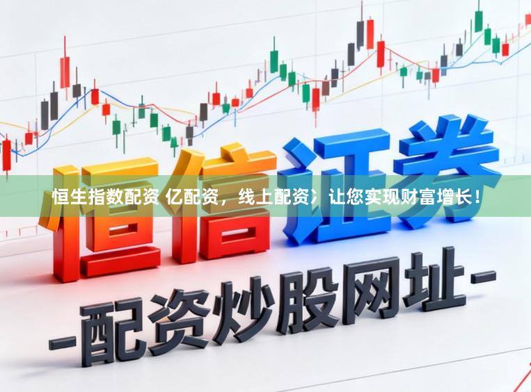 恒生指数配资 亿配资，线上配资冫让您实现财富增长！