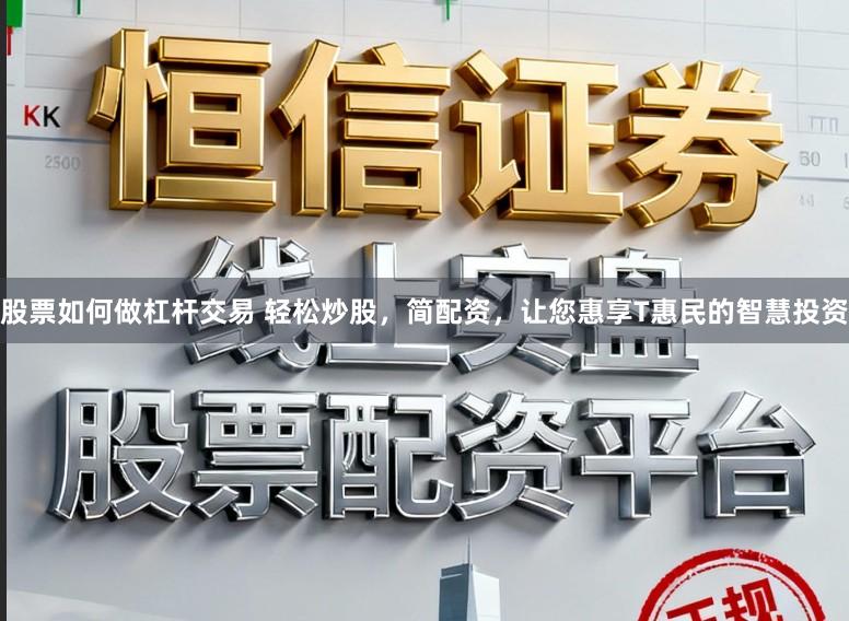 股票如何做杠杆交易 轻松炒股，简配资，让您惠享T惠民的智慧投资