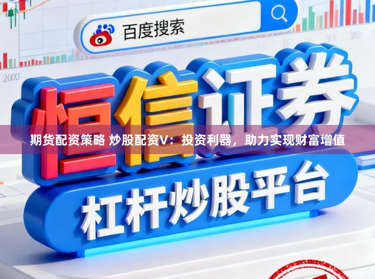 期货配资策略 炒股配资V：投资利器，助力实现财富增值