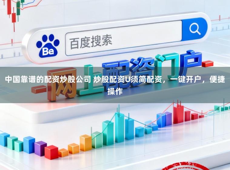 中国靠谱的配资炒股公司 炒股配资U须简配资，一键开户，便捷操作
