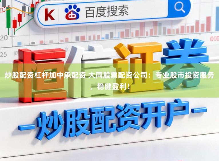 炒股配资杠杆加中承配资 大同股票配资公司：专业股市投资服务，稳健盈利！