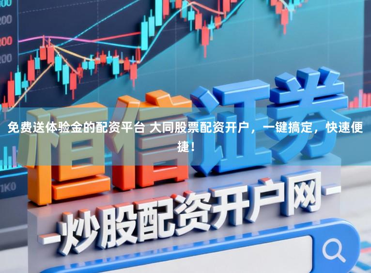 免费送体验金的配资平台 大同股票配资开户，一键搞定，快速便捷！
