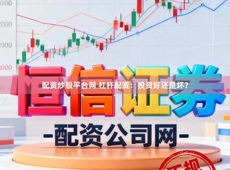配资炒股平台网 杠杆配资：投资好还是坏？