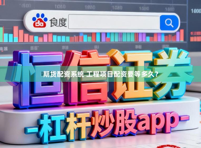 期货配资系统 工程项目配资要等多久？
