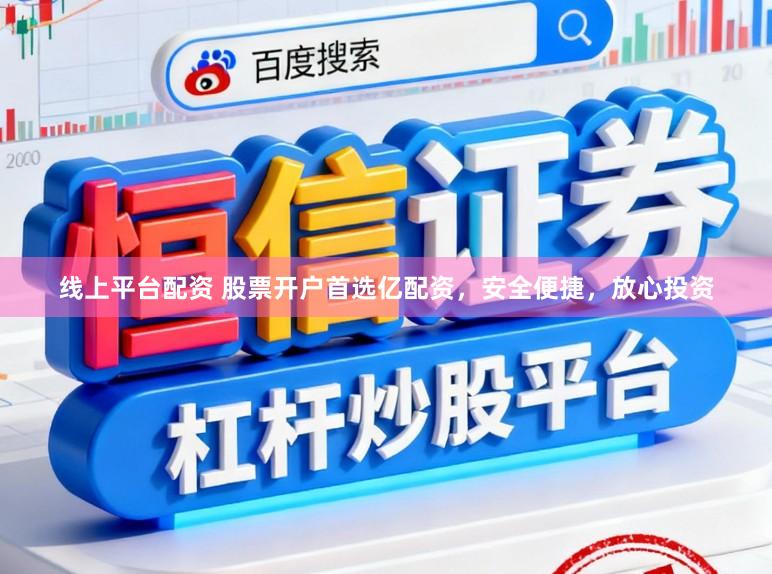 线上平台配资 股票开户首选亿配资，安全便捷，放心投资