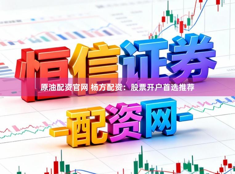 原油配资官网 杨方配资：股票开户首选推荐