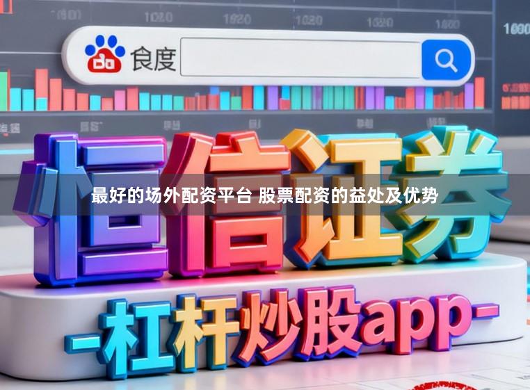 最好的场外配资平台 股票配资的益处及优势