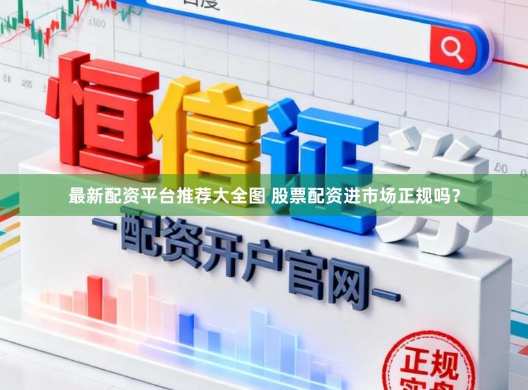 最新配资平台推荐大全图 股票配资进市场正规吗？