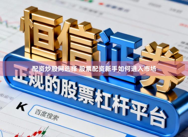 配资炒股网选择 股票配资新手如何进入市场