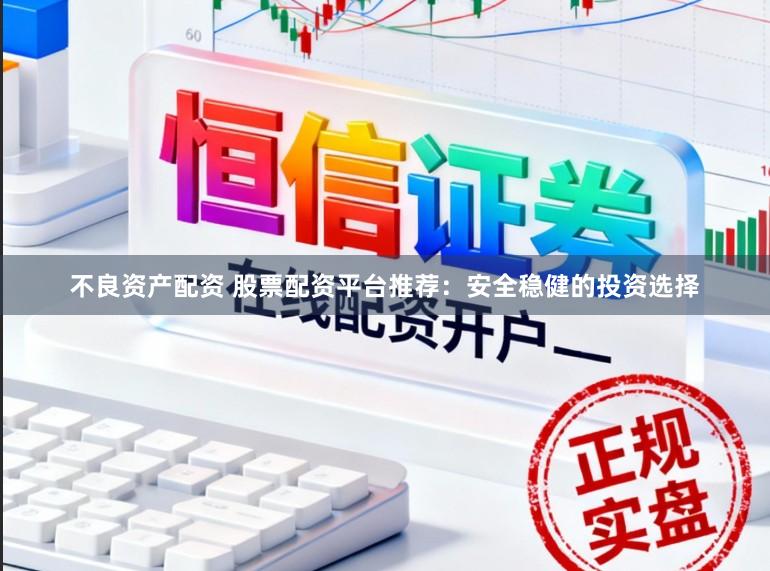 不良资产配资 股票配资平台推荐：安全稳健的投资选择
