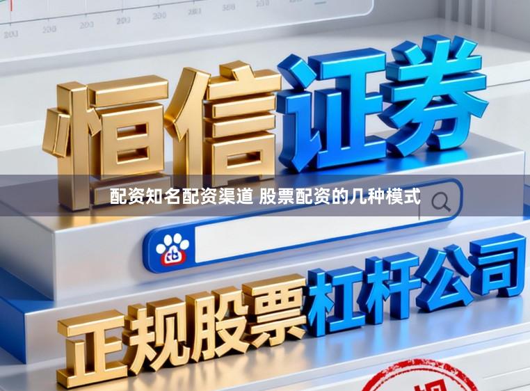 配资知名配资渠道 股票配资的几种模式