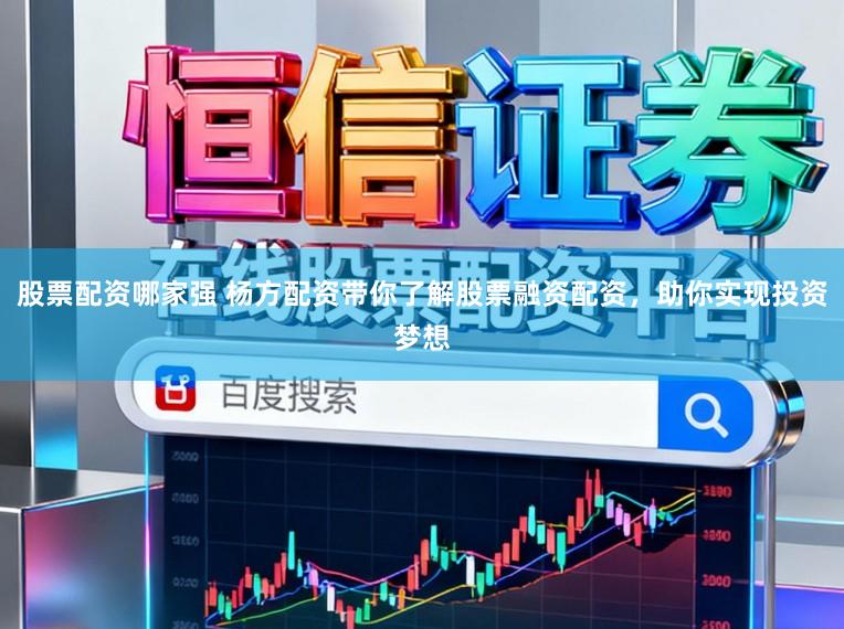 股票配资哪家强 杨方配资带你了解股票融资配资，助你实现投资梦想