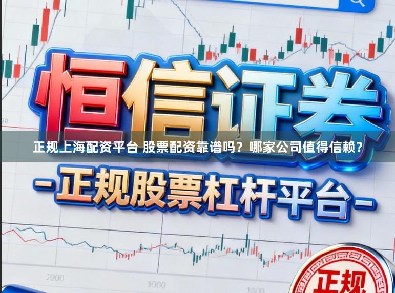 正规上海配资平台 股票配资靠谱吗？哪家公司值得信赖？