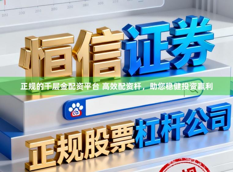 正规的千层金配资平台 高效配资杆，助您稳健投资赢利