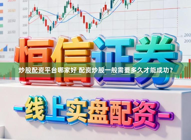 炒股配资平台哪家好 配资炒股一般需要多久才能成功？