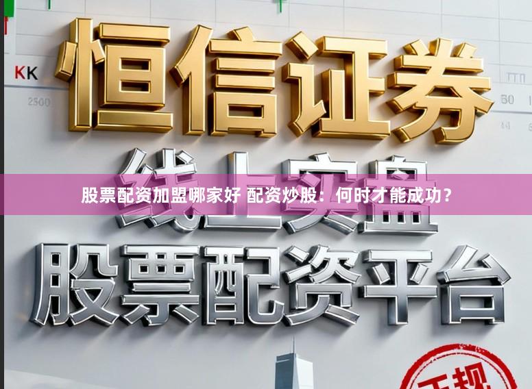 股票配资加盟哪家好 配资炒股：何时才能成功？