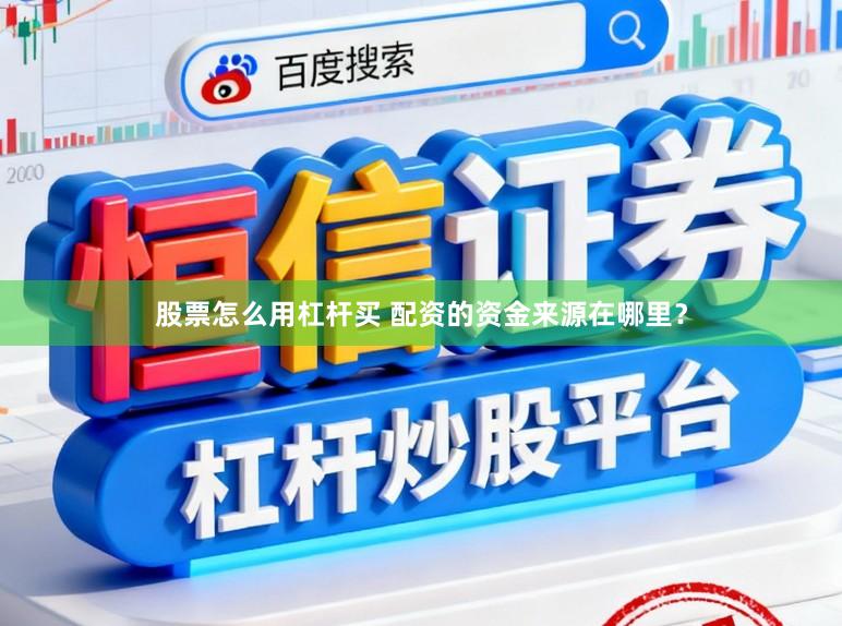 股票怎么用杠杆买 配资的资金来源在哪里？