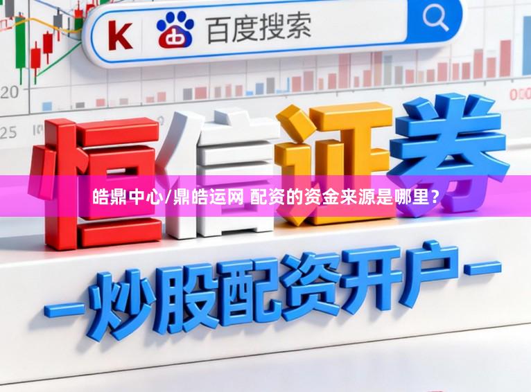 皓鼎中心/鼎皓运网 配资的资金来源是哪里？