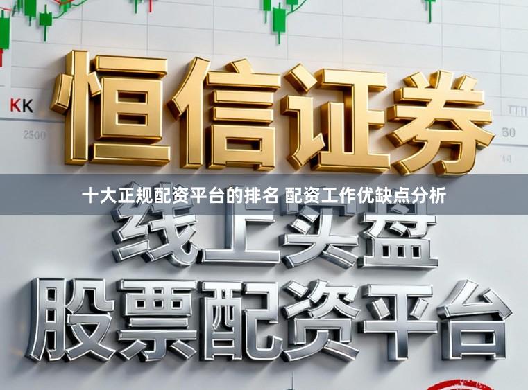 十大正规配资平台的排名 配资工作优缺点分析