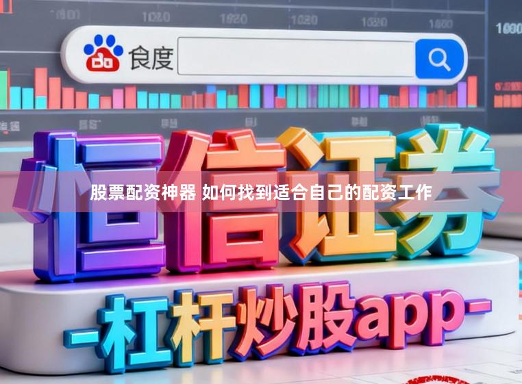 股票配资神器 如何找到适合自己的配资工作