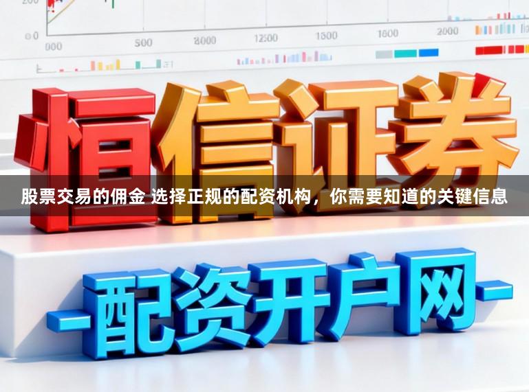 股票交易的佣金 选择正规的配资机构，你需要知道的关键信息