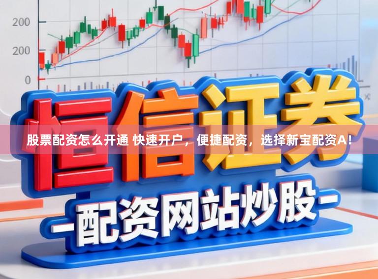 股票配资怎么开通 快速开户，便捷配资，选择新宝配资A！