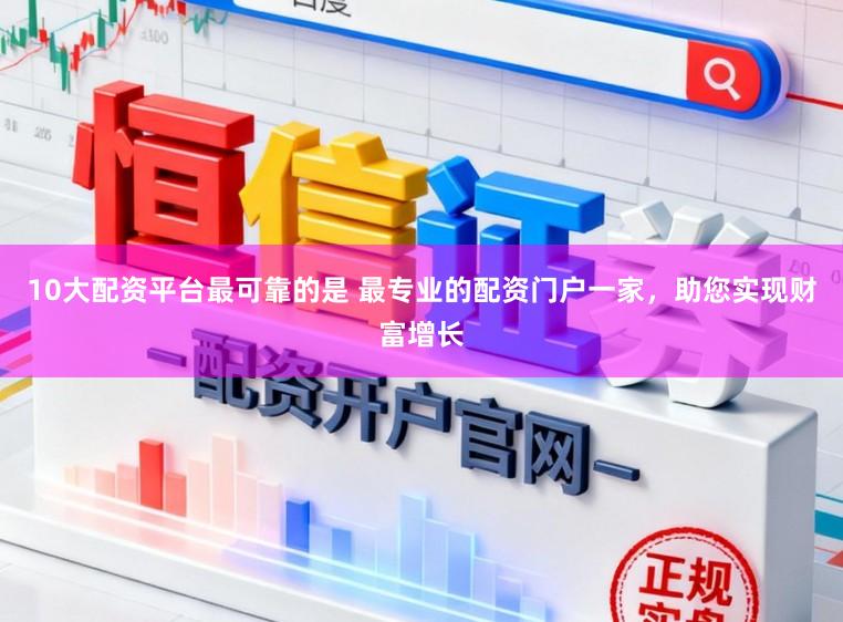 10大配资平台最可靠的是 最专业的配资门户一家,助您实现财富增长