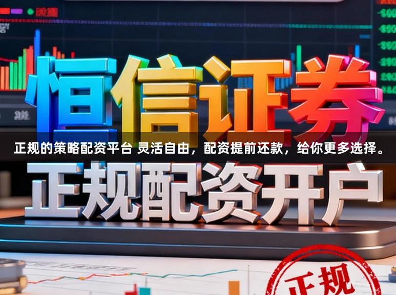 正规的策略配资平台 灵活自由，配资提前还款，给你更多选择。