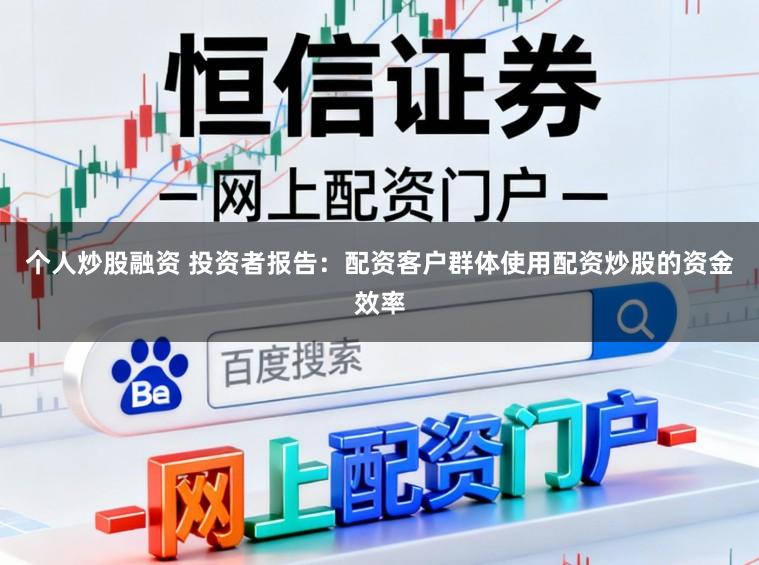 个人炒股融资 投资者报告：配资客户群体使用配资炒股的资金效率