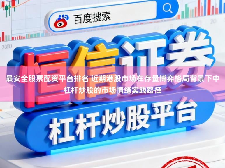 最安全股票配资平台排名 近期港股市场在存量博弈格局背景下中杠杆炒股的市场情绪实践路径
