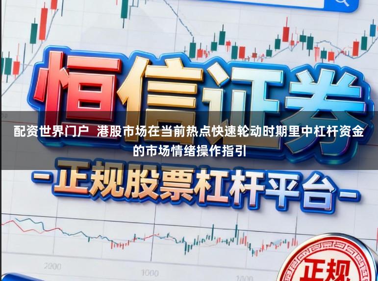 配资世界门户  港股市场在当前热点快速轮动时期里中杠杆资金的市场情绪操作指引