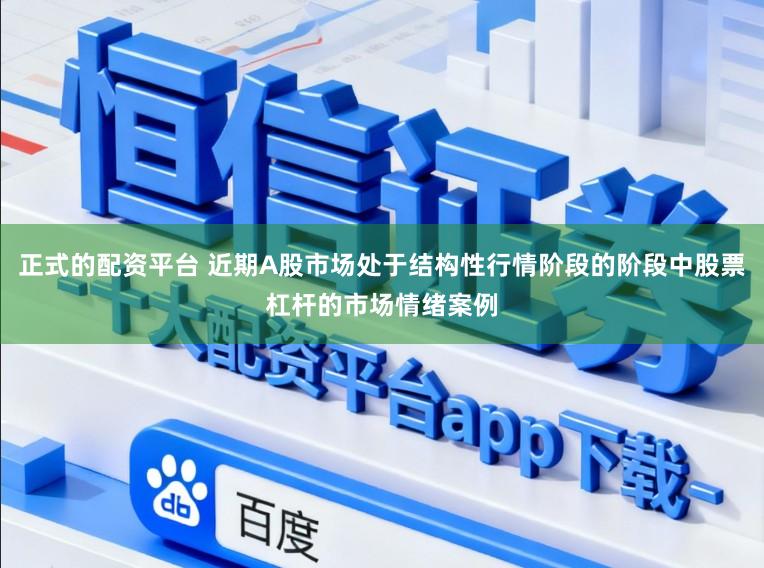 正式的配资平台 近期A股市场处于结构性行情阶段的阶段中股票杠杆的市场情绪案例