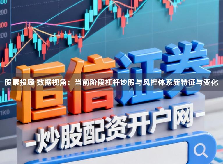 股票投顾 数据视角：当前阶段杠杆炒股与风控体系新特征与变化