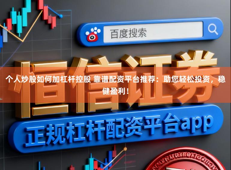 个人炒股如何加杠杆控股 靠谱配资平台推荐：助您轻松投资，稳健盈利！