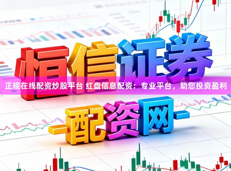 正规在线配资炒股平台 红盘信息配资：专业平台，助您投资盈利