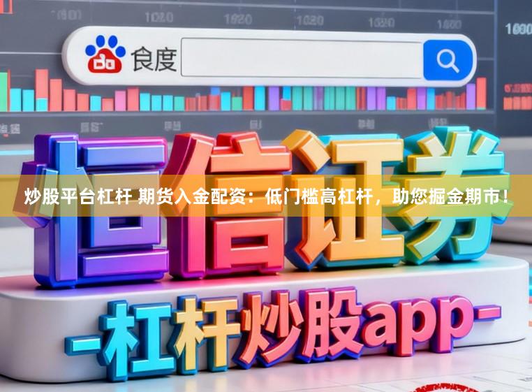 炒股平台杠杆 期货入金配资：低门槛高杠杆，助您掘金期市！