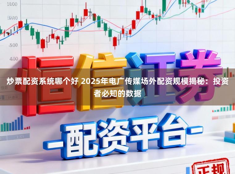 炒票配资系统哪个好 2025年电广传媒场外配资规模揭秘：投资者必知的数据