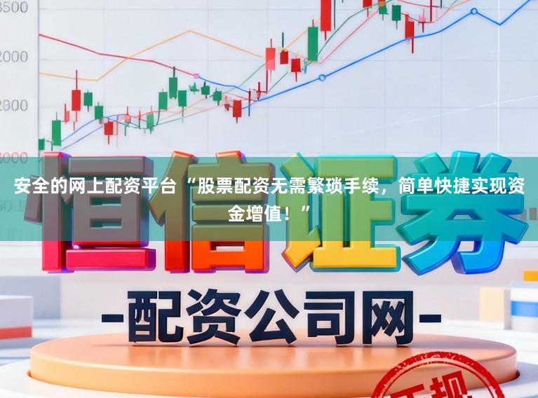 安全的网上配资平台 “股票配资无需繁琐手续，简单快捷实现资金增值！”