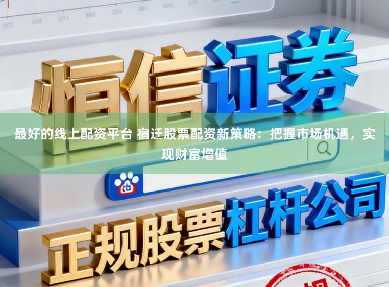 最好的线上配资平台 宿迁股票配资新策略：把握市场机遇，实现财富增值