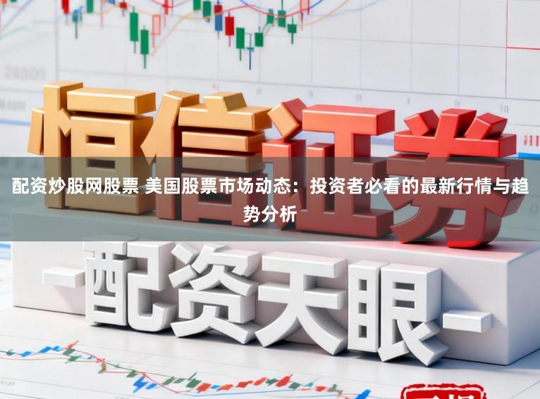 配资炒股网股票 美国股票市场动态：投资者必看的最新行情与趋势分析