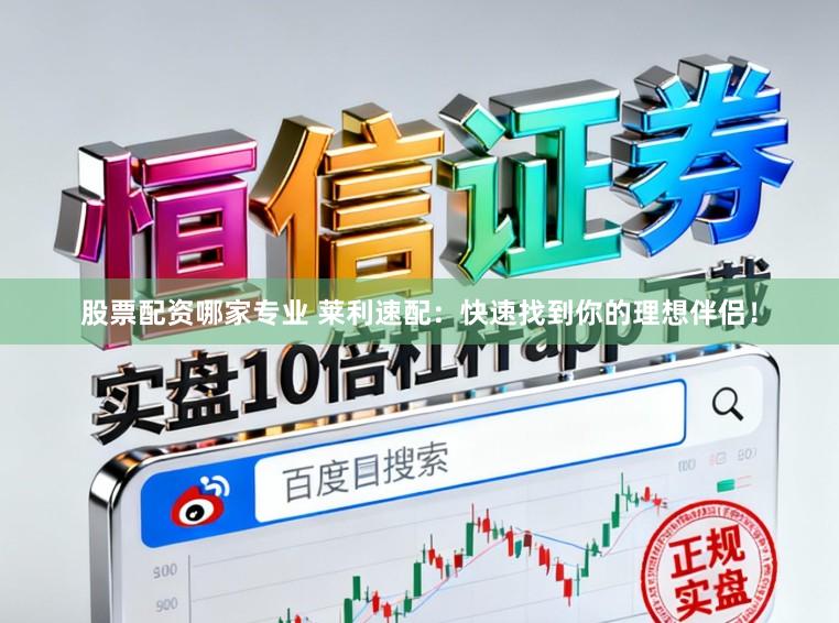 股票配资哪家专业 莱利速配：快速找到你的理想伴侣！