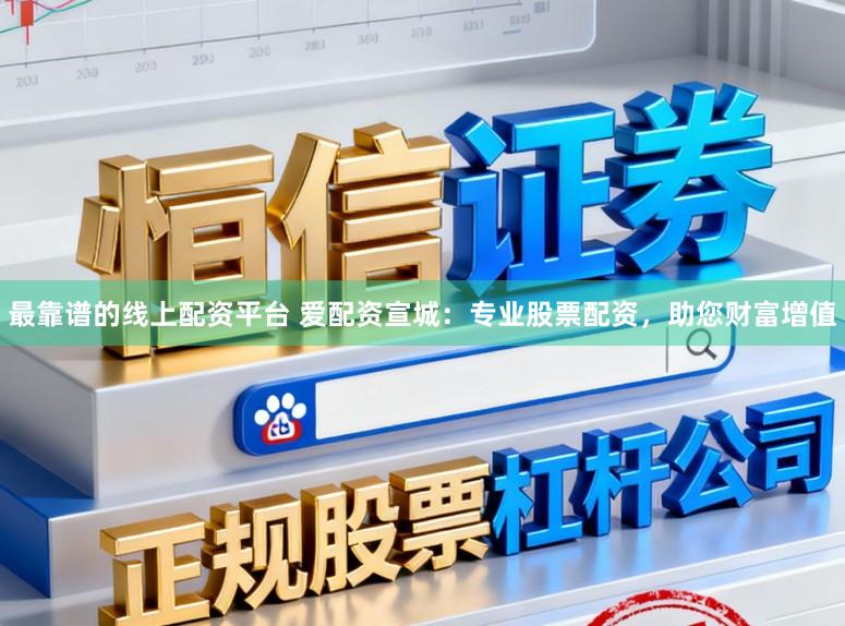 最靠谱的线上配资平台 爱配资宣城：专业股票配资，助您财富增值