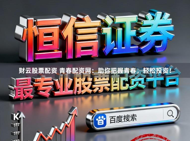 财云股票配资 青春配资网：助你把握青春，轻松投资！