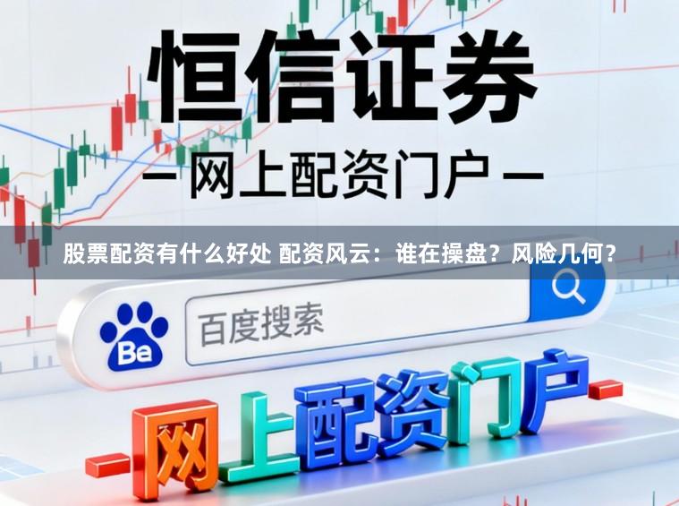 股票配资有什么好处 配资风云：谁在操盘？风险几何？