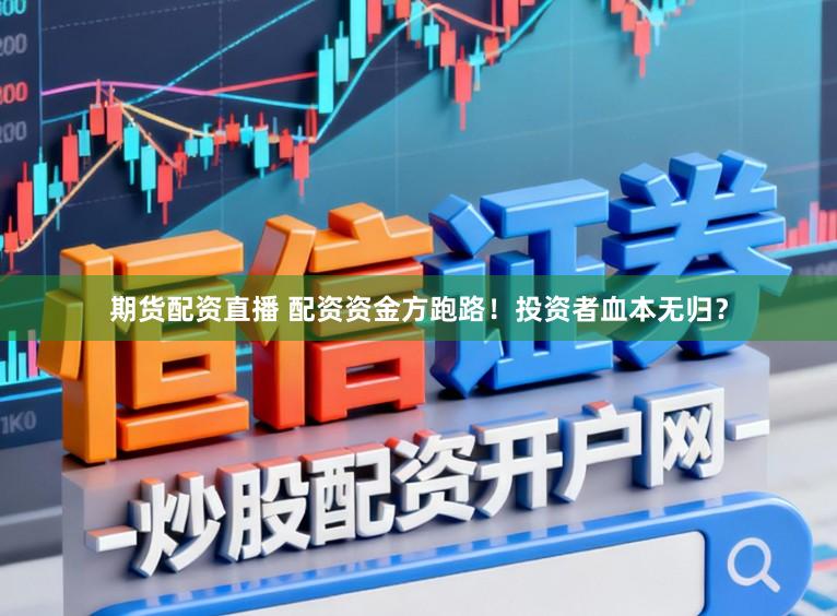 期货配资直播 配资资金方跑路！投资者血本无归？